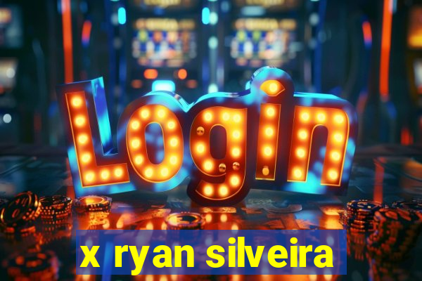 x ryan silveira